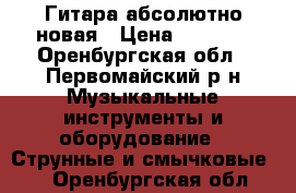 Гитара абсолютно новая › Цена ­ 4 000 - Оренбургская обл., Первомайский р-н Музыкальные инструменты и оборудование » Струнные и смычковые   . Оренбургская обл.